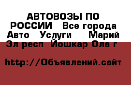 АВТОВОЗЫ ПО РОССИИ - Все города Авто » Услуги   . Марий Эл респ.,Йошкар-Ола г.